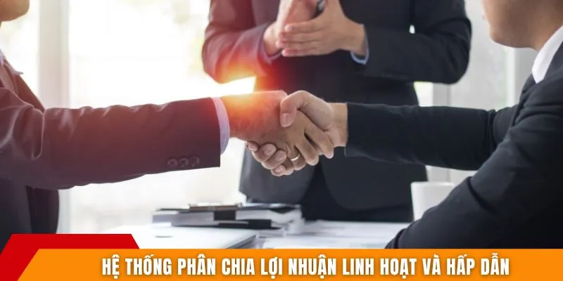Hệ thống phân chia lợi nhuận linh hoạt và hấp dẫn